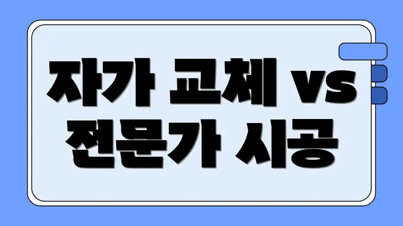 자가 교체 vs 전문가 시공