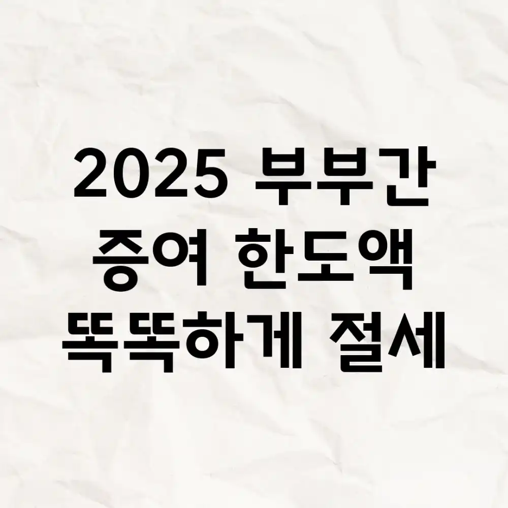 2025 부부간 증여 한도액, 똑똑하게 절세!