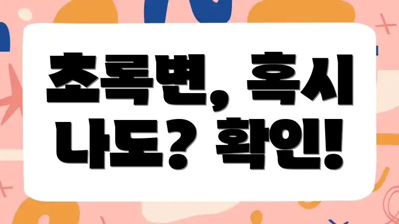 초록변, 혹시 나도? 확인!