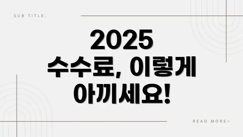 2025 수수료, 이렇게 아끼세요!