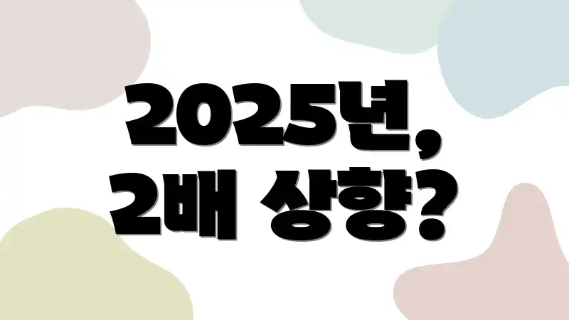 2025년, 2배 상향?