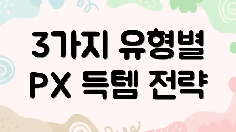 3가지 유형별 PX 득템 전략