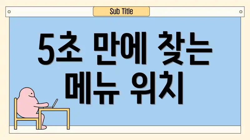 5초 만에 찾는 메뉴 위치